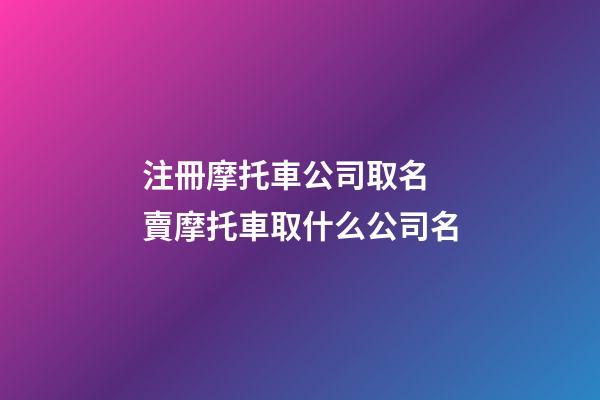 注冊摩托車公司取名 賣摩托車取什么公司名-第1張-公司起名-玄機(jī)派